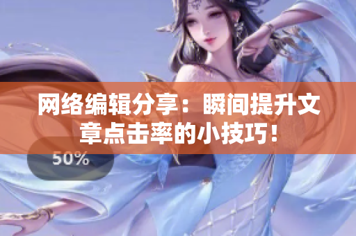 网络编辑分享：瞬间提升文章点击率的小技巧！