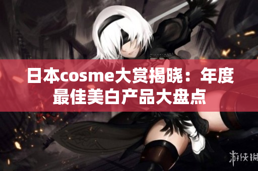 日本cosme大赏揭晓：年度最佳美白产品大盘点