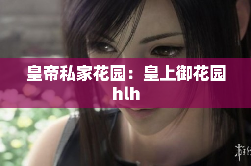 皇帝私家花园：皇上御花园hlh