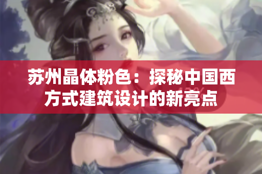 苏州晶体粉色：探秘中国西方式建筑设计的新亮点