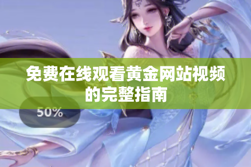 免费在线观看黄金网站视频的完整指南