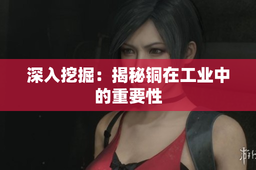 深入挖掘：揭秘铜在工业中的重要性
