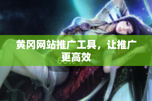 黄冈网站推广工具，让推广更高效