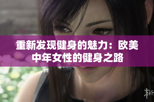 重新发现健身的魅力：欧美中年女性的健身之路
