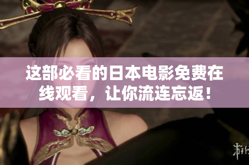 这部必看的日本电影免费在线观看，让你流连忘返！