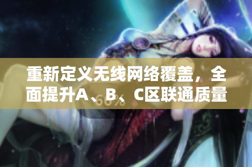 重新定义无线网络覆盖，全面提升A、B、C区联通质量