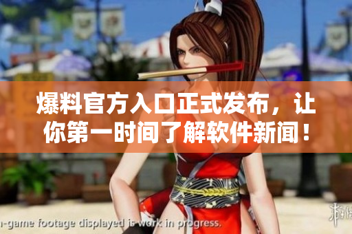 爆料官方入口正式发布，让你第一时间了解软件新闻！