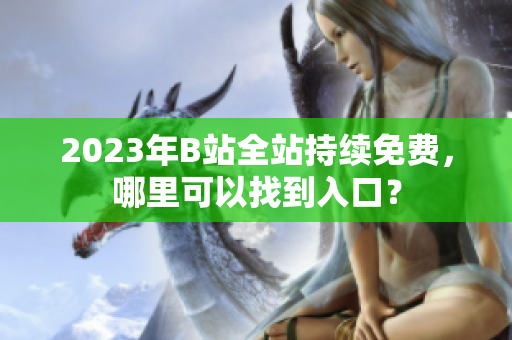 2023年B站全站持续免费，哪里可以找到入口？