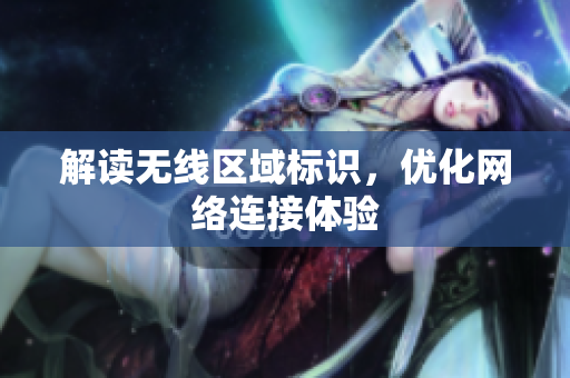 解读无线区域标识，优化网络连接体验