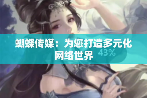 蝴蝶传媒：为您打造多元化网络世界