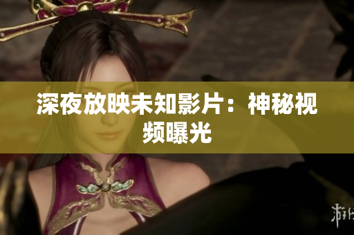 深夜放映未知影片：神秘视频曝光