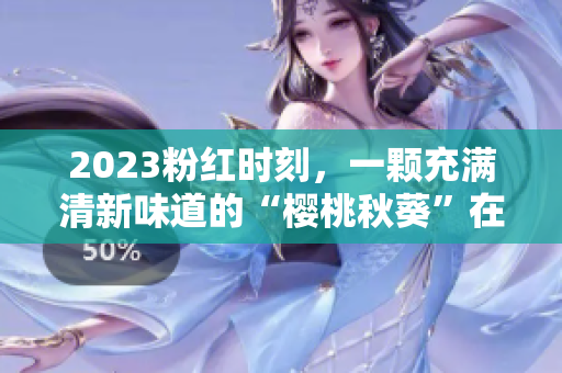 2023粉红时刻，一颗充满清新味道的“樱桃秋葵”在等你！