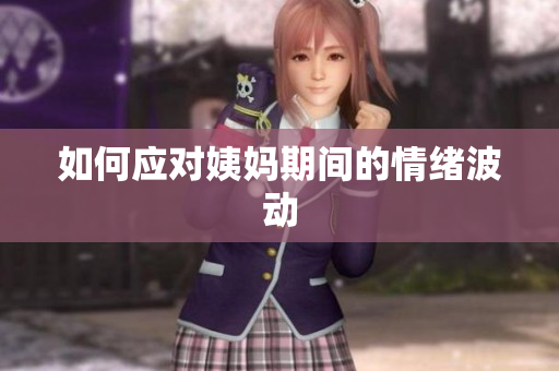 如何应对姨妈期间的情绪波动