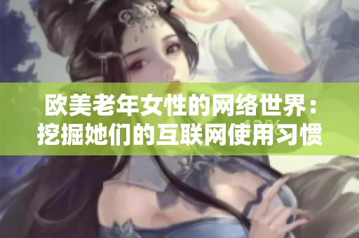 欧美老年女性的网络世界：挖掘她们的互联网使用习惯