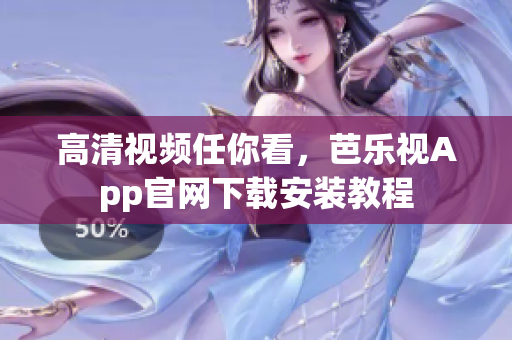 高清视频任你看，芭乐视App官网下载安装教程