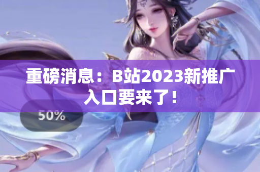 重磅消息：B站2023新推广入口要来了！