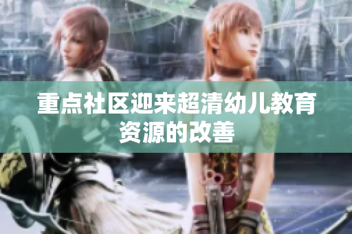 重点社区迎来超清幼儿教育资源的改善