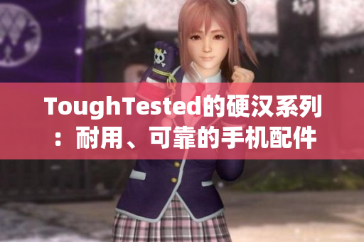 ToughTested的硬汉系列：耐用、可靠的手机配件
