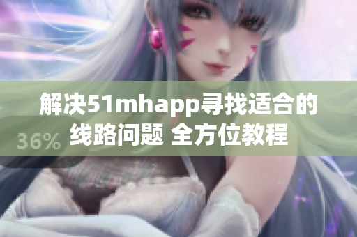 解决51mhapp寻找适合的线路问题 全方位教程
