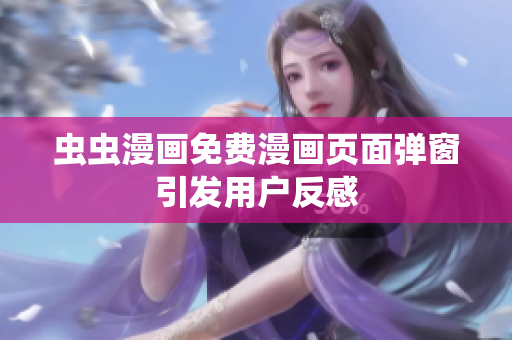 虫虫漫画免费漫画页面弹窗引发用户反感