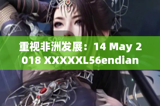 重视非洲发展：14 May 2018 XXXXXL56endian