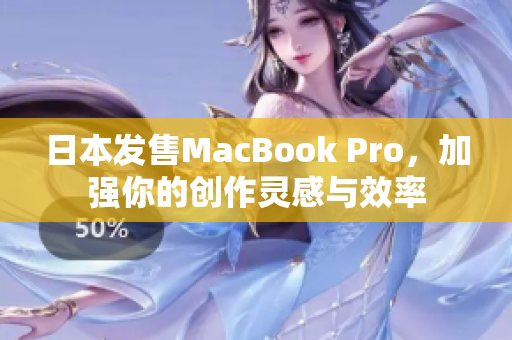 日本发售MacBook Pro，加强你的创作灵感与效率