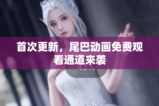首次更新，尾巴动画免费观看通道来袭