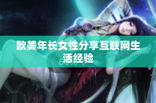 欧美年长女性分享互联网生活经验