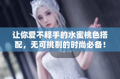 让你爱不释手的水蜜桃色搭配，无可挑剔的时尚必备！