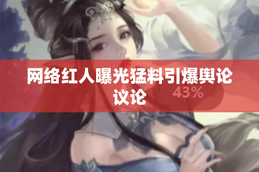 网络红人曝光猛料引爆舆论议论