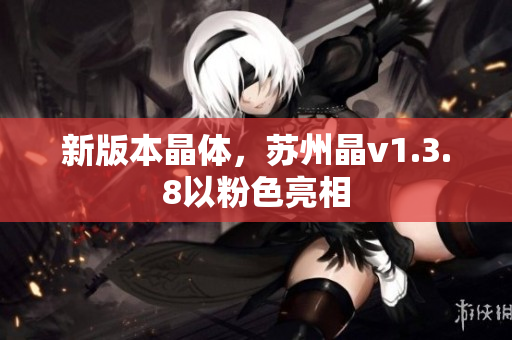 新版本晶体，苏州晶v1.3.8以粉色亮相