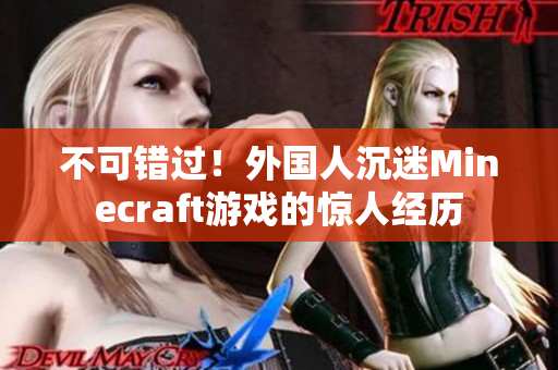 不可错过！外国人沉迷Minecraft游戏的惊人经历