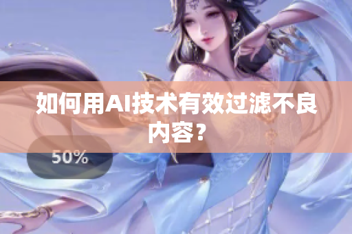如何用AI技术有效过滤不良内容？