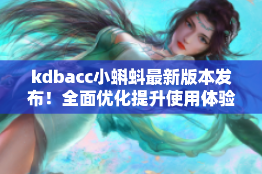 kdbacc小蝌蚪最新版本发布！全面优化提升使用体验