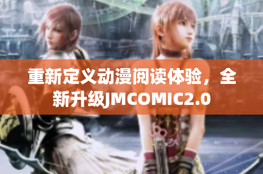 重新定义动漫阅读体验，全新升级JMCOMIC2.0