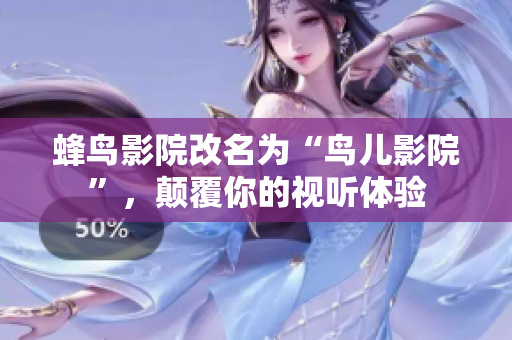 蜂鸟影院改名为“鸟儿影院”，颠覆你的视听体验