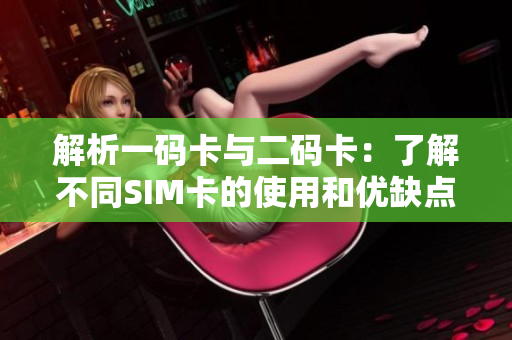 解析一码卡与二码卡：了解不同SIM卡的使用和优缺点