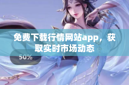 免费下载行情网站app，获取实时市场动态