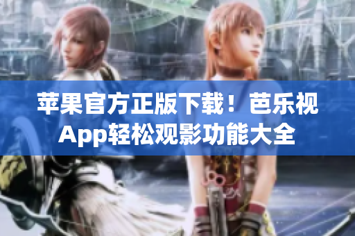 苹果官方正版下载！芭乐视App轻松观影功能大全
