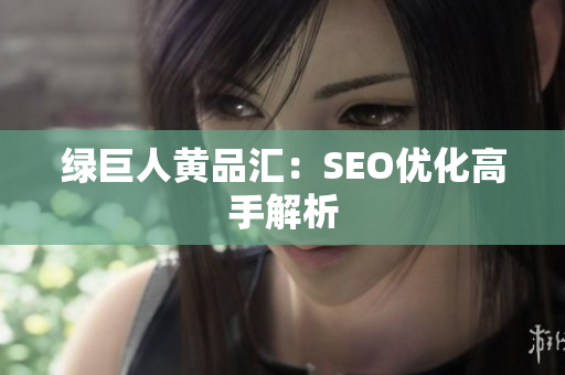 绿巨人黄品汇：SEO优化高手解析
