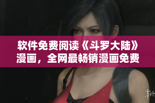 软件免费阅读《斗罗大陆》漫画，全网最畅销漫画免费看