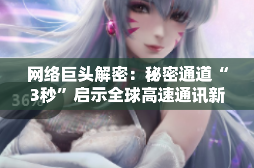 网络巨头解密：秘密通道“3秒”启示全球高速通讯新纪元
