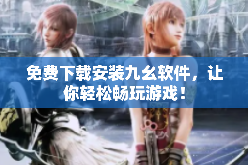 免费下载安装九幺软件，让你轻松畅玩游戏！