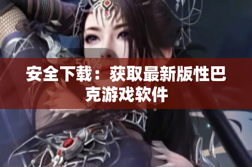 安全下载：获取最新版性巴克游戏软件