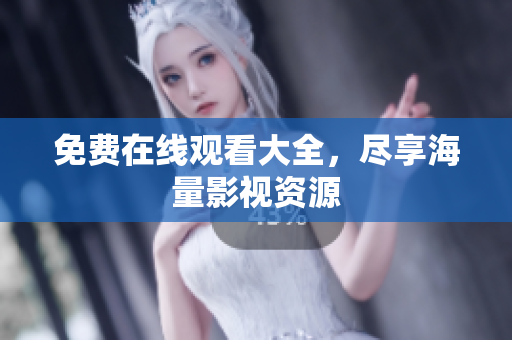免费在线观看大全，尽享海量影视资源