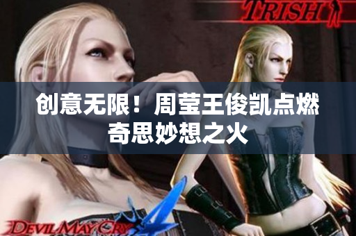 创意无限！周莹王俊凯点燃奇思妙想之火