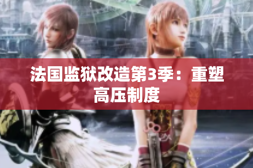 法国监狱改造第3季：重塑高压制度