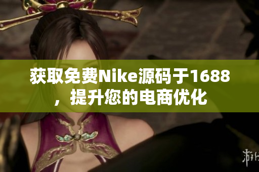 获取免费Nike源码于1688，提升您的电商优化