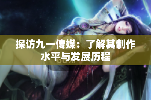 探访九一传媒：了解其制作水平与发展历程
