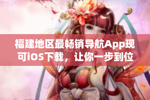 福建地区最畅销导航App现可iOS下载，让你一步到位